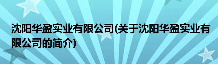 半岛·体育沈阳华盈实业有限公司(关于沈阳华盈实业有限公司的简介)(图1)